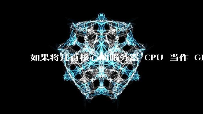 如果将几百核心的服务器 CPU 当作 GPU 使用，会发生什么？