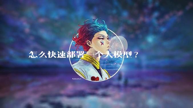 怎么快速部署一个大模型?