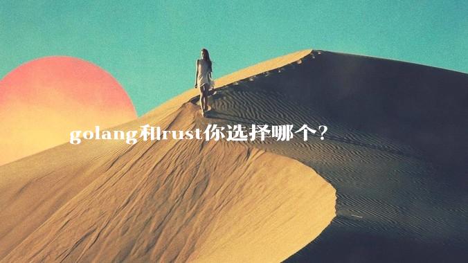 golang和rust你选择哪个？