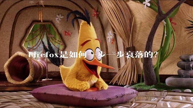Firefox是如何一步一步衰落的？