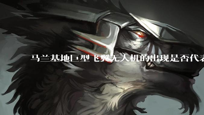 马兰基地巨型飞翼无人机的出现是否代表制造b21 类似物对于中国来说不再是个难题。?