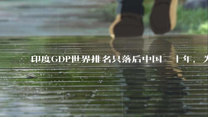 印度GDP世界排名只落后中国二十年，为什么城市建设看起来却远不如当年的中国？