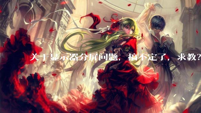 关于显示器分屏问题，搞不定了，求教？