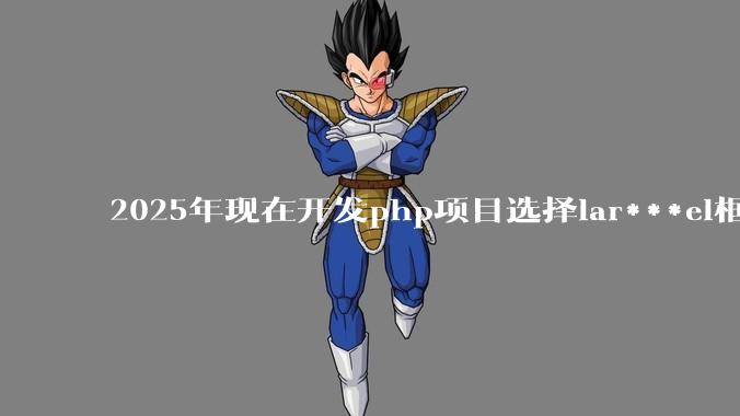 2025年现在开发php项目选择lar***el框架好还是thinkphp框架好？