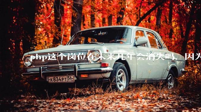 php这个岗位在未来几年会消失吗，因为刚从事php有点焦虑?