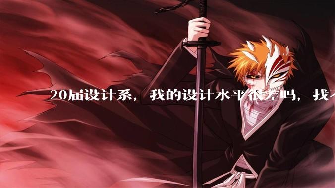 20届设计系，我的设计水平很差吗，找不到合适的工作?