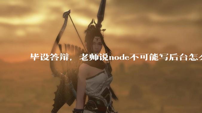 毕设答辩，老师说node不可能写后台怎么办?