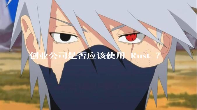 创业公司是否应该使用 Rust ？